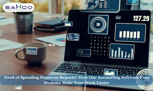 Tired of Spending Hours on Reports? How Our Accounting Software Core Modules Make Your Work Easier